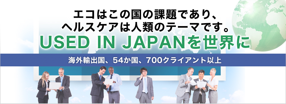 エコはこの国の課題であり、ヘルスケアは人類のテーマです。USED IN JAPANを世界に